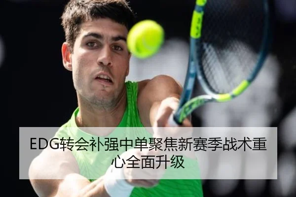 EDG转会补强中单聚焦新赛季战术重心全面升级
